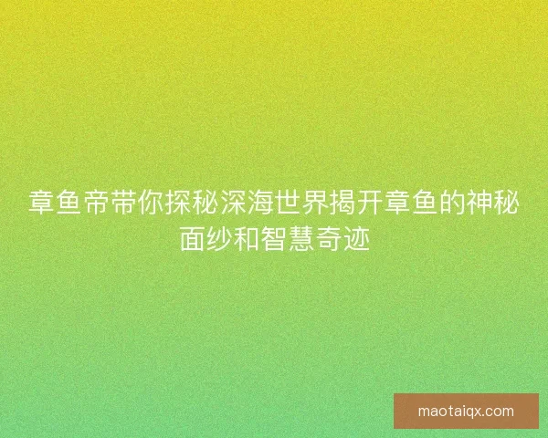 章鱼帝带你探秘深海世界揭开章鱼的神秘面纱和智慧奇迹