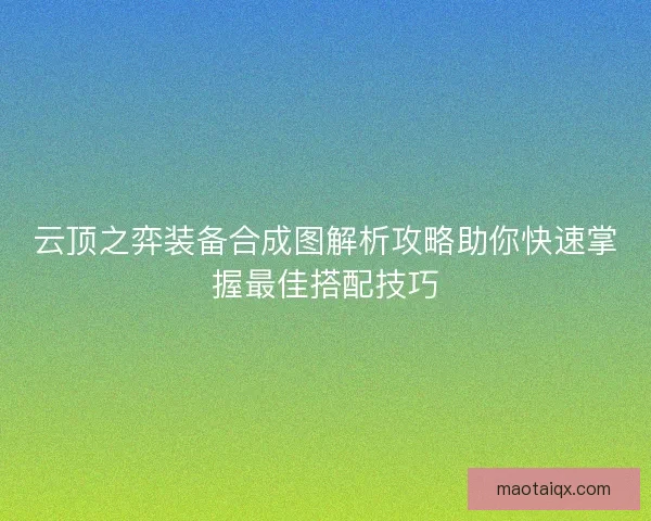 云顶之弈装备合成图解析攻略助你快速掌握最佳搭配技巧 云顶之弈装备合成图解析攻略助你快速掌握最佳搭配技巧