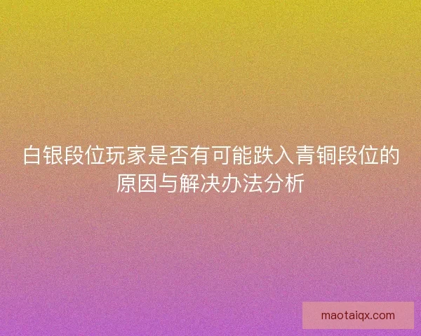 白银段位玩家是否有可能跌入青铜段位的原因与解决办法分析