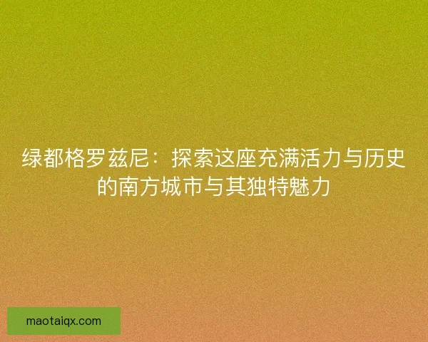 绿都格罗兹尼：探索这座充满活力与历史的南方城市与其独特魅力