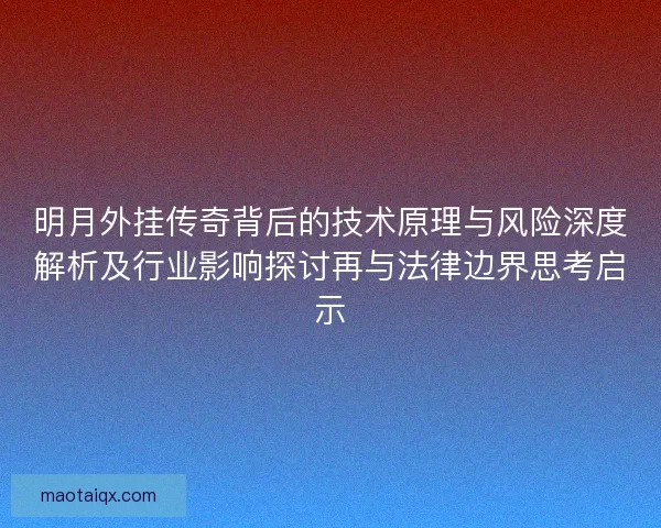明月外挂传奇背后的技术原理与风险深度解析及行业影响探讨再与法律边界思考启示 明月外挂传奇背后的技术原理与风险深度解析及行业影响探讨再与法律边界思考启示