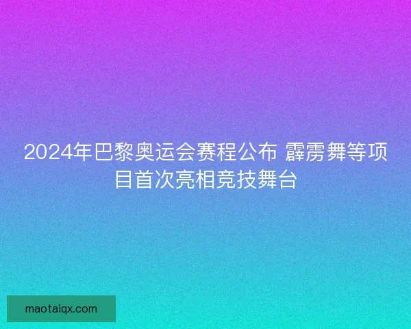 2024年巴黎奥运会赛程公布 霹雳舞等项目首次亮相竞技舞台 2024年巴黎奥运会赛程公布 霹雳舞等项目首次亮相竞技舞台