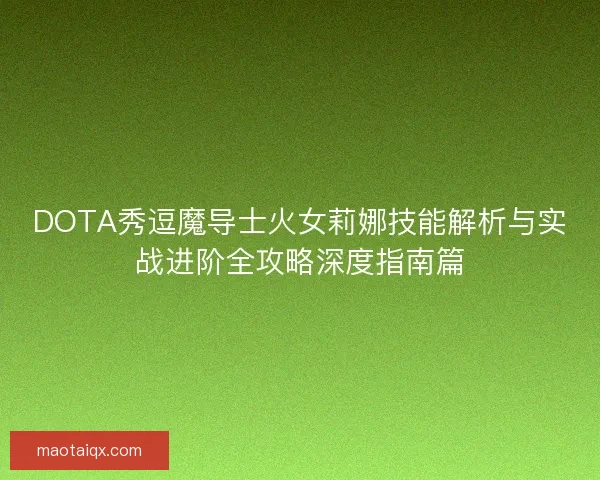 DOTA秀逗魔导士火女莉娜技能解析与实战进阶全攻略深度指南篇