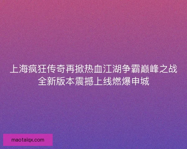 上海疯狂传奇再掀热血江湖争霸巅峰之战全新版本震撼上线燃爆申城