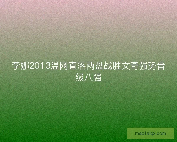 李娜2013温网直落两盘战胜文奇强势晋级八强
