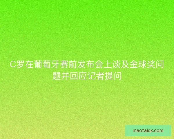 C罗在葡萄牙赛前发布会上谈及金球奖问题并回应记者提问