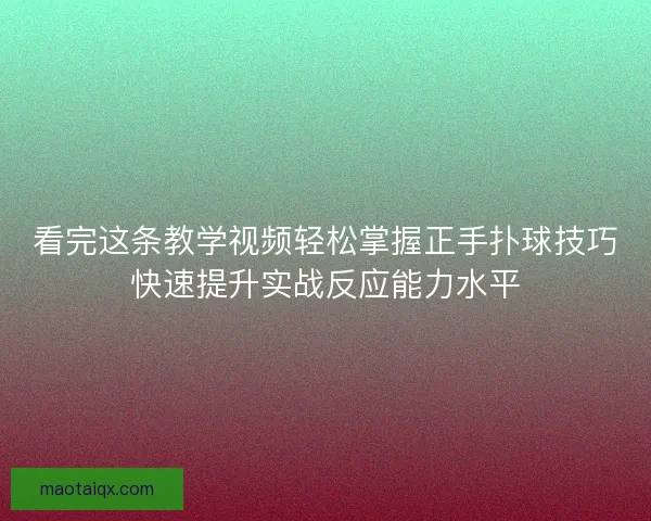 看完这条教学视频轻松掌握正手扑球技巧快速提升实战反应能力水平