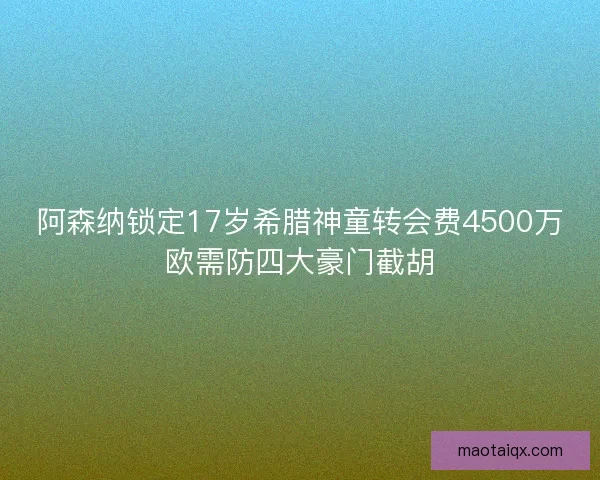 阿森纳锁定17岁希腊神童转会费4500万欧需防四大豪门截胡