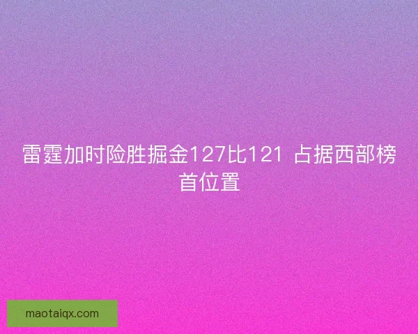 雷霆加时险胜掘金127比121 占据西部榜首位置