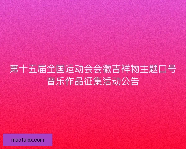 第十五届全国运动会会徽吉祥物主题口号音乐作品征集活动公告
