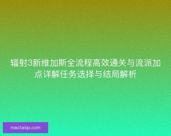 辐射3新维加斯全流程高效通关与流派加点详解任务选择与结局解析 辐射3新维加斯全流程高效通关与流派加点详解任务选择与结局解析
