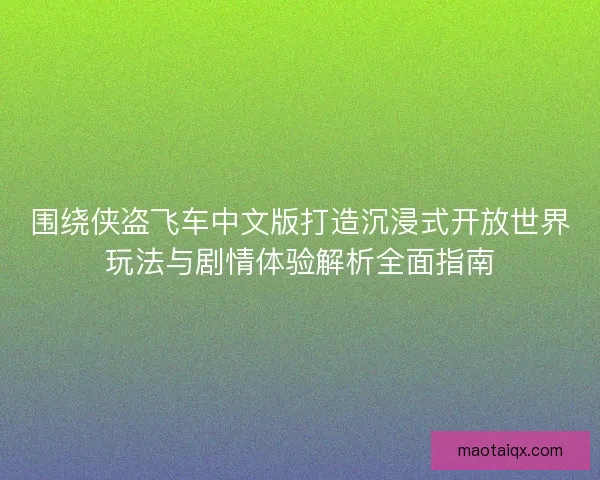 围绕侠盗飞车中文版打造沉浸式开放世界玩法与剧情体验解析全面指南