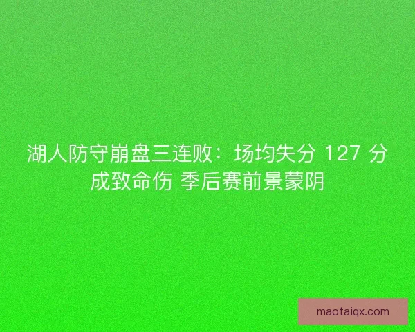 湖人防守崩盘三连败：场均失分 127 分成致命伤 季后赛前景蒙阴